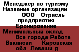 Менеджер по туризму › Название организации ­ Rwgg, ООО › Отрасль предприятия ­ Бронирование › Минимальный оклад ­ 45 000 - Все города Работа » Вакансии   . Кировская обл.,Леваши д.